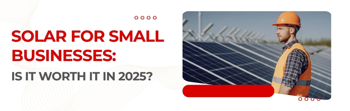 Solar for Small Businesses: Is It Worth It in 2025?